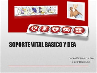 SOPORTE VITAL BASICO Y DEA Carlos Bibiano Guillen 3 de Febrero 2011 
