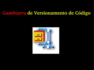 Gambiarra de Versionamento de Código
 