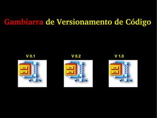 Gambiarra de Versionamento de Código
V 0.1 V 0.2 V 1.0
 