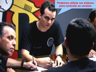 Lei de Murphy
“Se algo pode dar errado, dará errado da 
pior maneira, no pior momento e de modo 
a causar o maior estrago possível”
Lei de Clark
“Murphy era otimista”
Lei do Capitão Nascimento
“Capitão vai dar merda, capitão. […]
Capitão, já disse que vai dar merda!”
Podemos utilizar um sistema
para controlar as versões
 