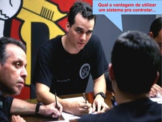 Lei de Murphy
“Se algo pode dar errado, dará errado da 
pior maneira, no pior momento e de modo 
a causar o maior estrago possível”
Lei de Clark
“Murphy era otimista”
Lei do Capitão Nascimento
“Capitão vai dar merda, capitão. […]
Capitão, já disse que vai dar merda!”
Qual a vantagem de utilizar
um sistema pra controlar...
 
