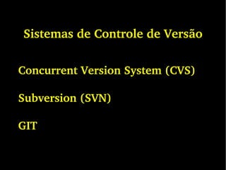 Sistemas de Controle de Versão
Concurrent Version System (CVS)
Subversion (SVN)
GIT
 