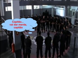 Capitão...
vai dar merda,
capitão
 