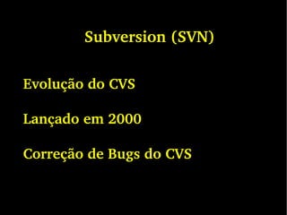 Subversion (SVN)
Evolução do CVS
Lançado em 2000
Correção de Bugs do CVS
 