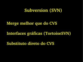 Subversion (SVN)
Merge melhor que do CVS
Interfaces gráficas (TortoiseSVN)
Substituto direto do CVS
 