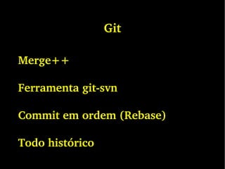 Git
Merge++
Ferramenta git­svn
Commit em ordem (Rebase)
Todo histórico
 