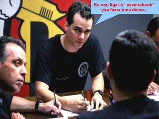 Lei de Murphy
“Se algo pode dar errado, dará errado da 
pior maneira, no pior momento e de modo 
a causar o maior estrago possível”
Lei de Clark
“Murphy era otimista”
Lei do Capitão Nascimento
“Capitão vai dar merda, capitão. […]
Capitão, já disse que vai dar merda!”
Eu vou ligar o “caveirabook”
pra fazer uma demo...
 