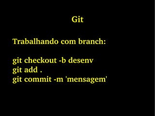Git
Trabalhando com branch:
git checkout ­b desenv
git add .
git commit ­m 'mensagem'
 