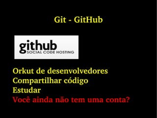 Git ­ GitHub
Orkut de desenvolvedores
Compartilhar código
Estudar 
Você ainda não tem uma conta?
 