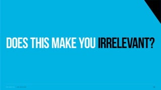 Doesthismakeyouirrelevant?
S V C S E A T T L E - J I M C O P A C I N O 1 6
 