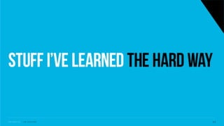 Stuff I’ve learned the hard way
S V C S E A T T L E - J I M C O P A C I N O 4 2
 