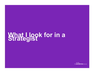 What I look for in a
Strategist
 