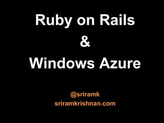 Ruby on Rails &Windows Azure @sriramk sriramkrishnan.com 