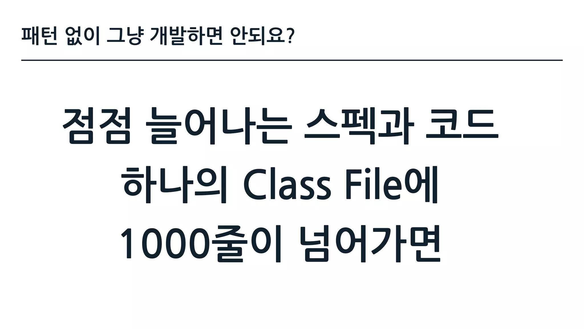 점점 늘어나는 스펙과 코드 
하나의 Class File에  
1000줄이 넘어가면
패턴 없이 그냥 개발하면 안되요?
 