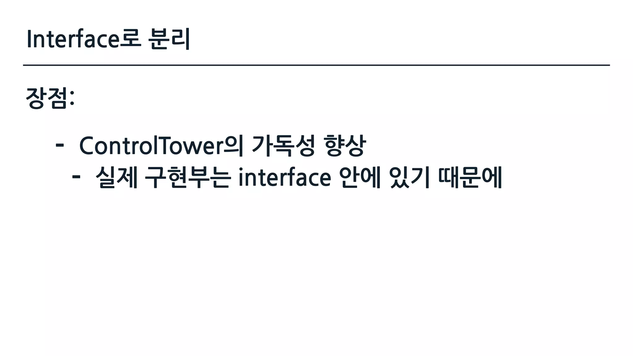 Interface로 분리
장점:
- ControlTower의 가독성 향상
- 실제 구현부는 interface 안에 있기 때문에
 