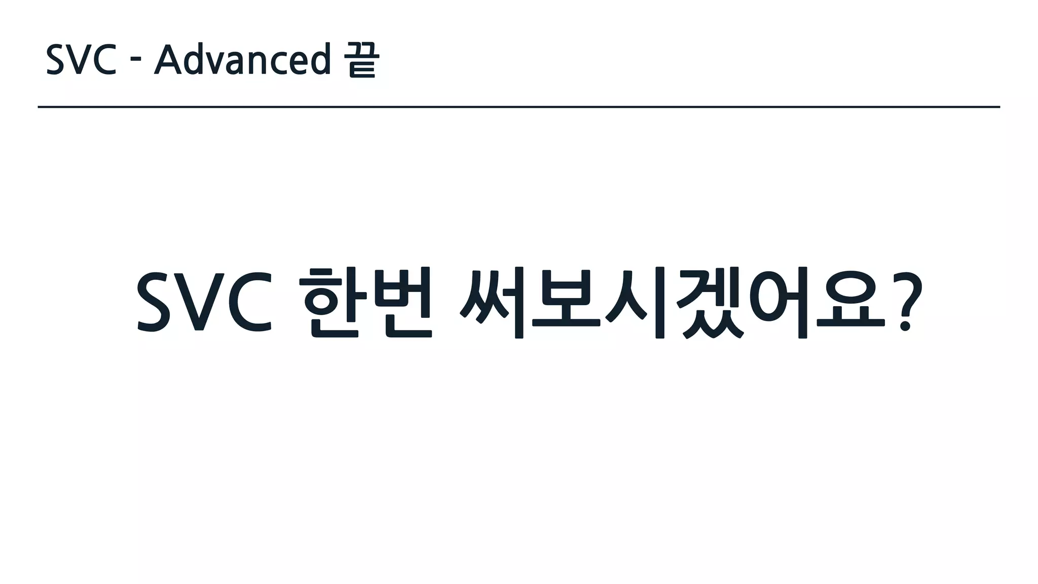 SVC - Advanced 끝
SVC 한번 써보시겠어요?
 