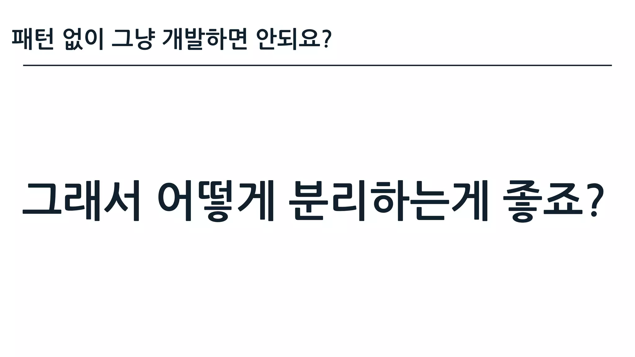그래서 어떻게 분리하는게 좋죠?
패턴 없이 그냥 개발하면 안되요?
 