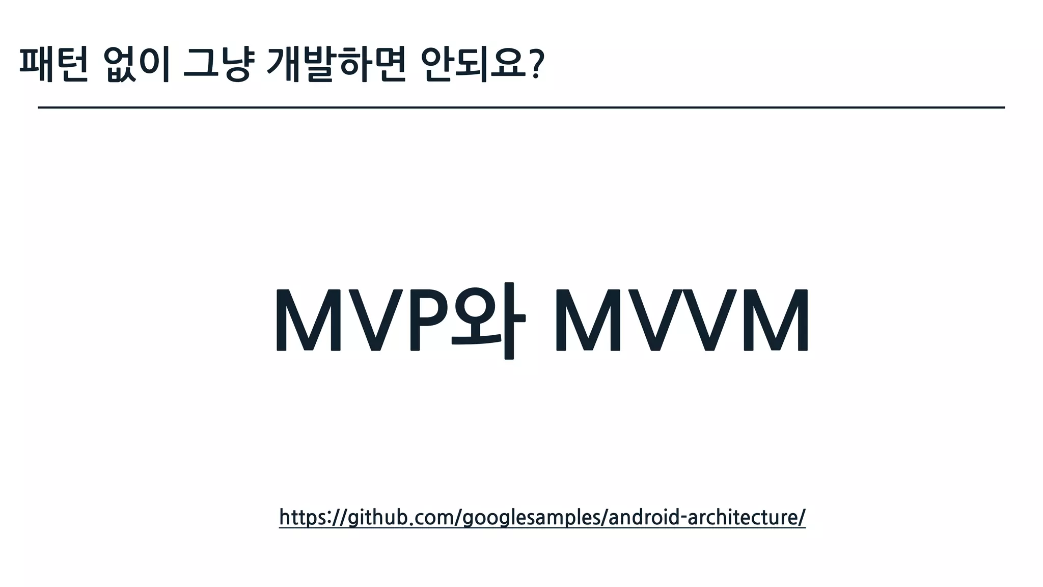패턴 없이 그냥 개발하면 안되요?
https://github.com/googlesamples/android-architecture/
MVP와 MVVM
 