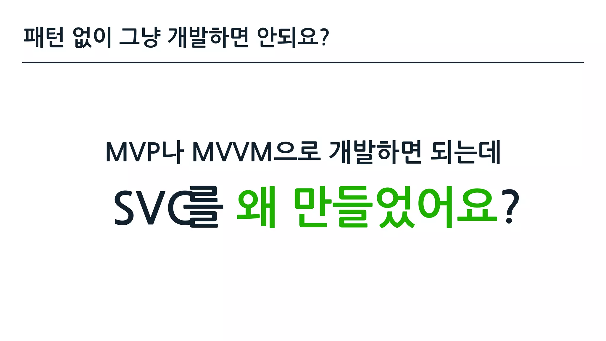 MVP나 MVVM으로 개발하면 되는데
를 왜 만들었어요?SVC
패턴 없이 그냥 개발하면 안되요?
 
