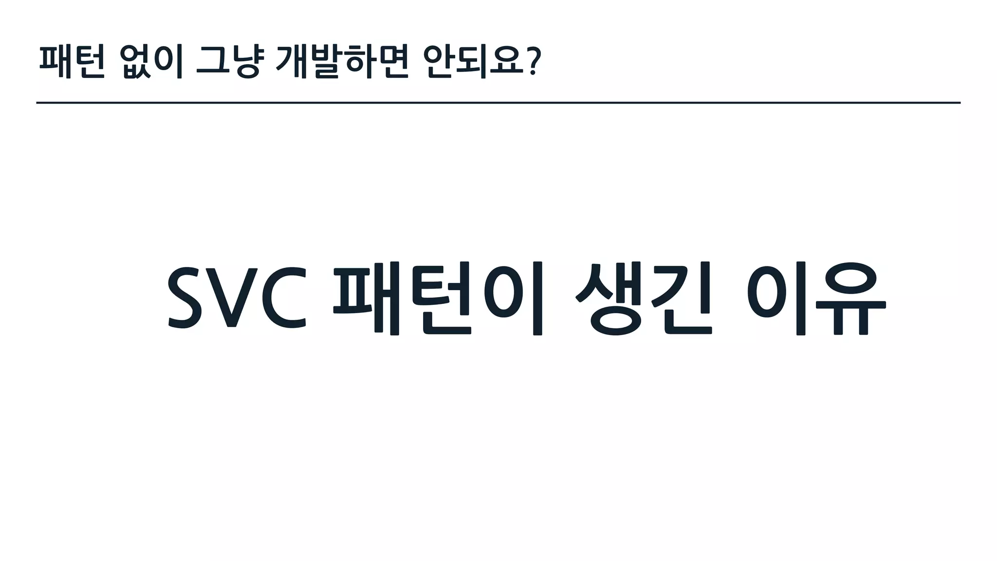 SVC 패턴이 생긴 이유
패턴 없이 그냥 개발하면 안되요?
 