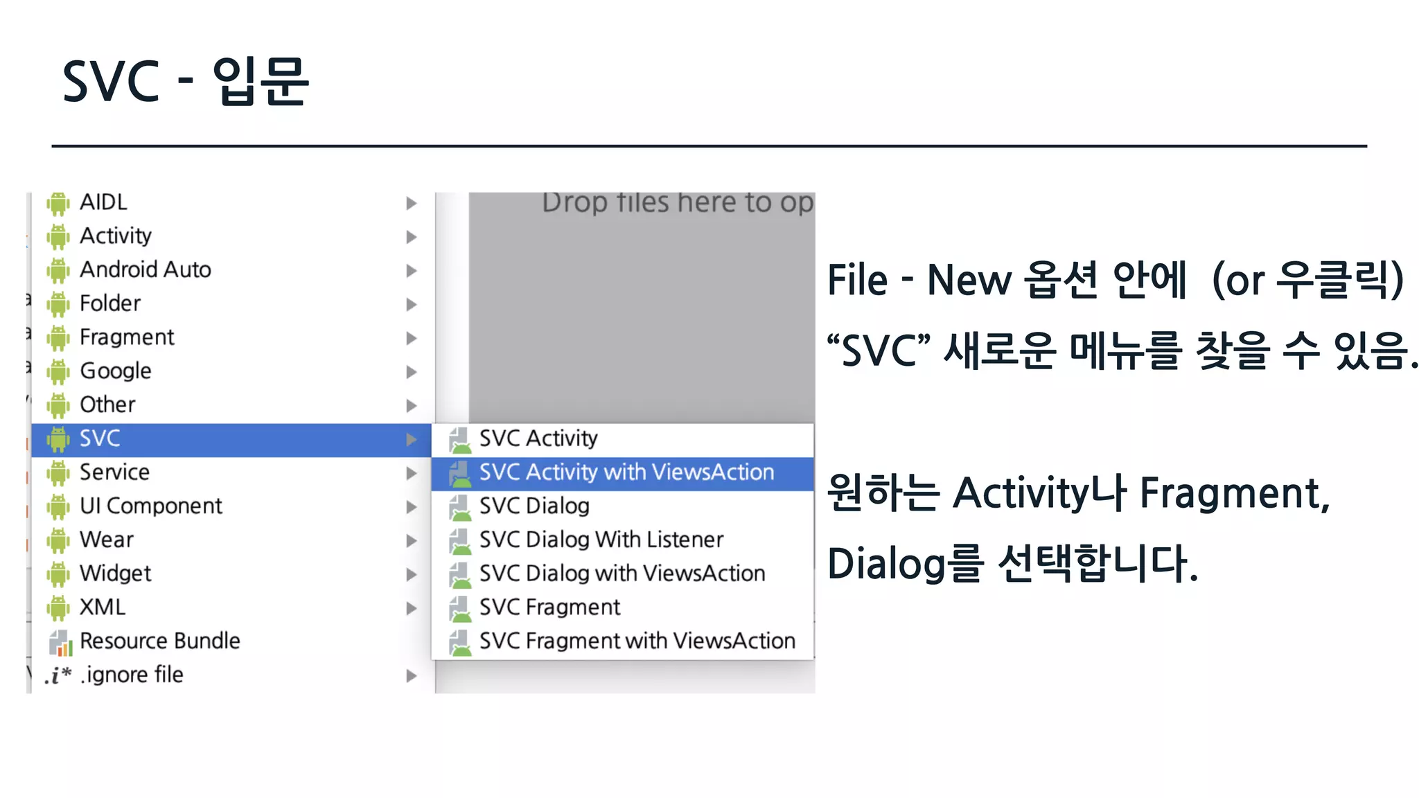 SVC - 입문
File - New 옵션 안에 (or 우클릭)
“SVC” 새로운 메뉴를 찾을 수 있음.
원하는 Activity나 Fragment,
Dialog를 선택합니다.
 