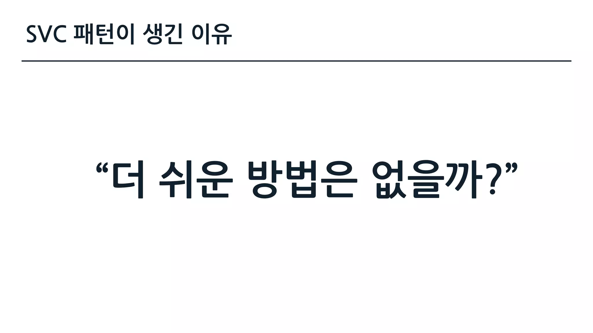 SVC 패턴이 생긴 이유
“더 쉬운 방법은 없을까?”
 