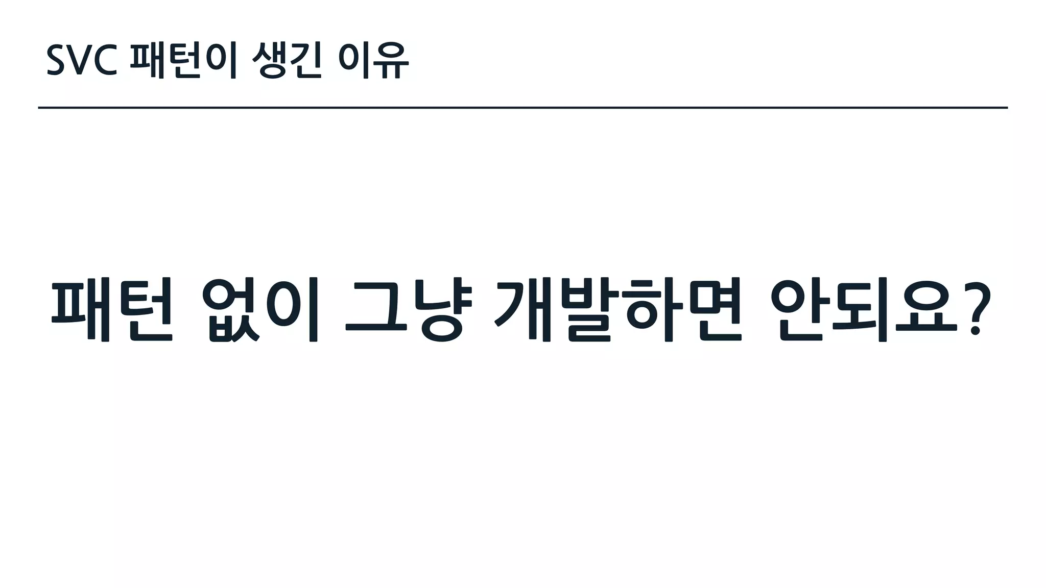 SVC 패턴이 생긴 이유
패턴 없이 그냥 개발하면 안되요?
 