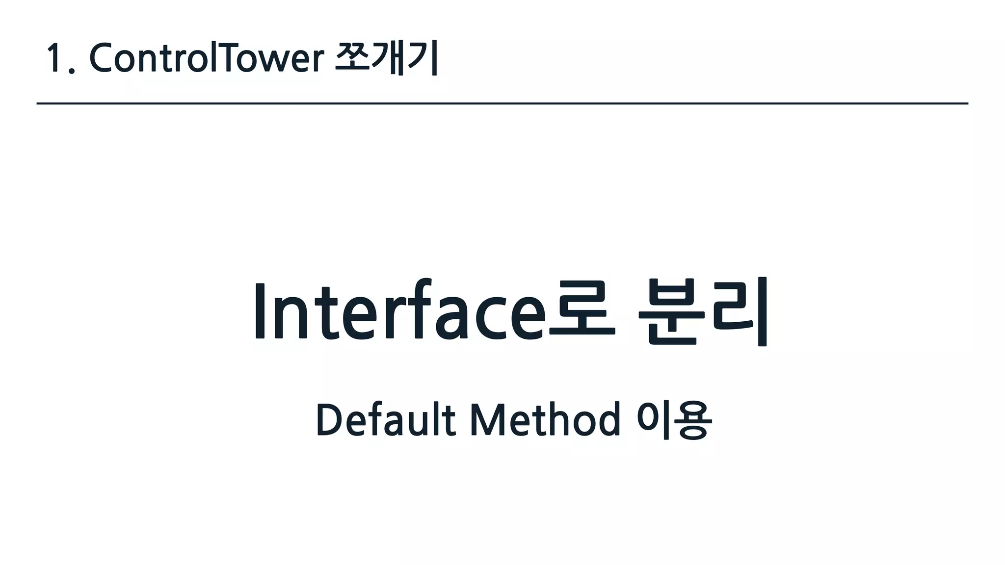 1. ControlTower 쪼개기
Interface로 분리
Default Method 이용
 