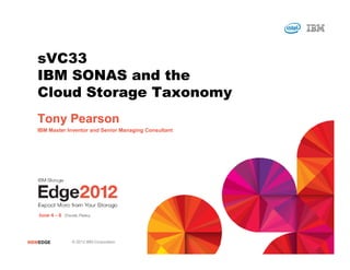 sVC33
   IBM SONAS and the
   Cloud Storage Taxonomy
   Tony Pearson
   IBM Master Inventor and Senior Managing Consultant




#IBMEDGE       © 2012 IBM Corporation
 