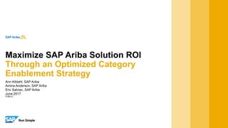 PUBLIC
Ann Kildahl, SAP Ariba
Amina Anderson, SAP Ariba
Eric Salviac, SAP Ariba
June 2017
Maximize SAP Ariba Solution ROI
Through an Optimized Category
Enablement Strategy
 