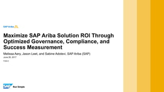 PUBLIC
June 28, 2017
Melissa Aery, Jason Leet, and Sabine Adotevi, SAP Ariba (SAP)
Maximize SAP Ariba Solution ROI Through
Optimized Governance, Compliance, and
Success Measurement
 