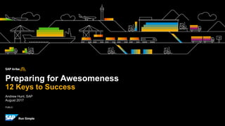 PUBLIC
Preparing for Awesomeness
12 Keys to Success
Andrew Hunt, SAP
August 2017
 