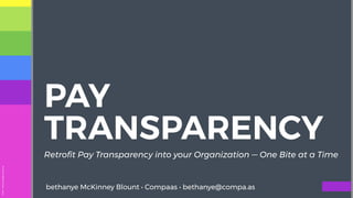 2019•bethanye@compa.as
PAY
TRANSPARENCY
Retroﬁt Pay Transparency into your Organization — One Bite at a Time
bethanye McKinney Blount • Compaas • bethanye@compa.as
 