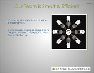 Our Team is Smart & Efficient We surround ourselves with the best & the brightest. Our team also includes people from Tampa, London, Chicago, LA, New York and Atlanta.  