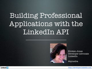 Building Professional
Applications with the
    LinkedIn API

                Kirsten Jones
                Developer Advocate
                LinkedIn

                @synedra

                http://developer.linkedin.com
 