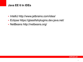 Java EE 6 In IDEs



• IntelliJ http://www.jetbrains.com/idea/
• Eclipse https://glassfishplugins.dev.java.net/
• NetBeans http://netbeans.org/




                                                   24
 