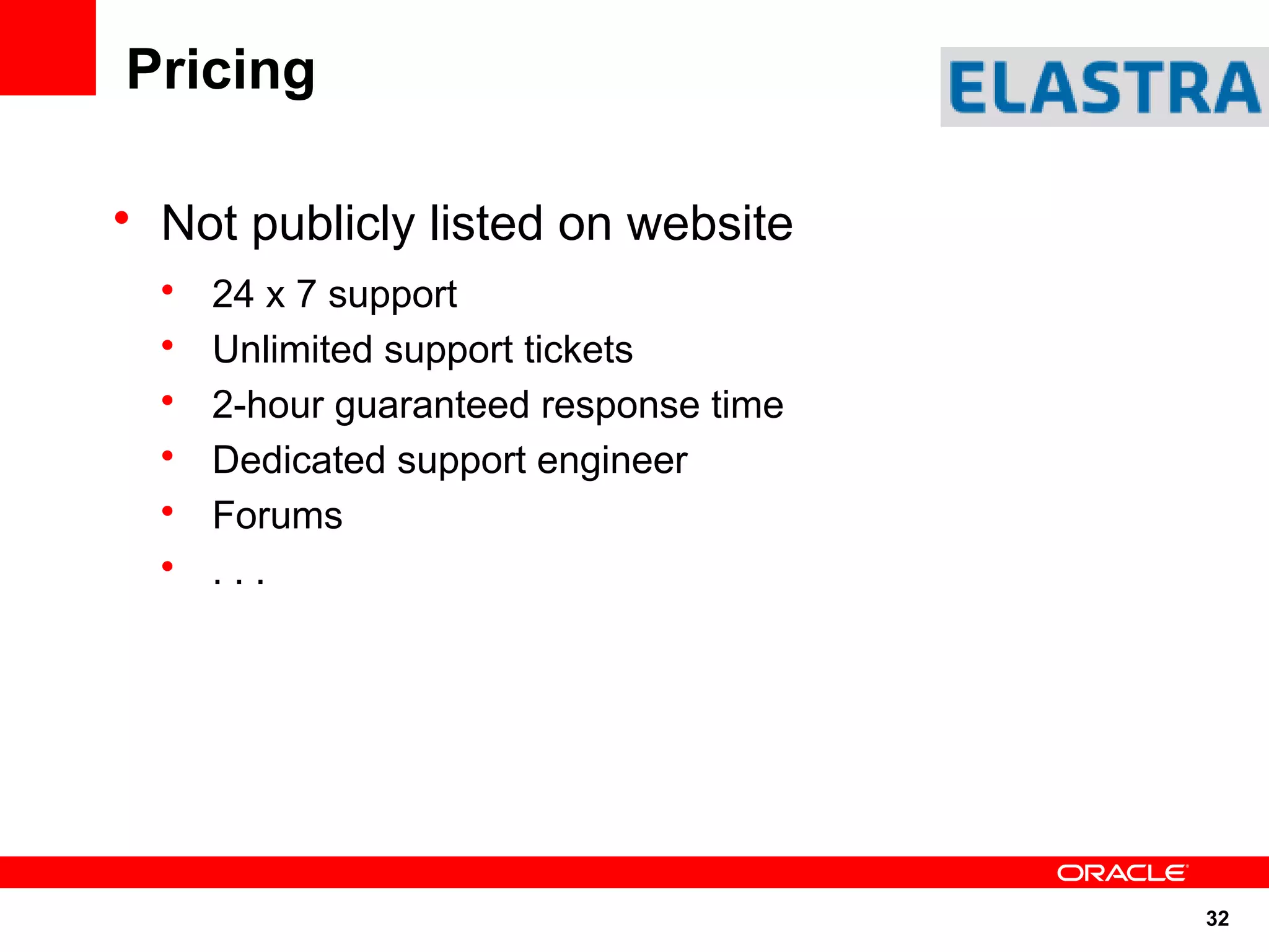 Pricing

• Not publicly listed on website
  •   24 x 7 support
  •   Unlimited support tickets
  •   2-hour guaranteed response time
  •   Dedicated support engineer
  •   Forums
  •   ...




                                        32
 