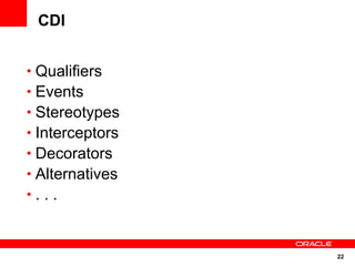 CDI


• Qualifiers
• Events
• Stereotypes
• Interceptors
• Decorators
• Alternatives
•...



                 22
 