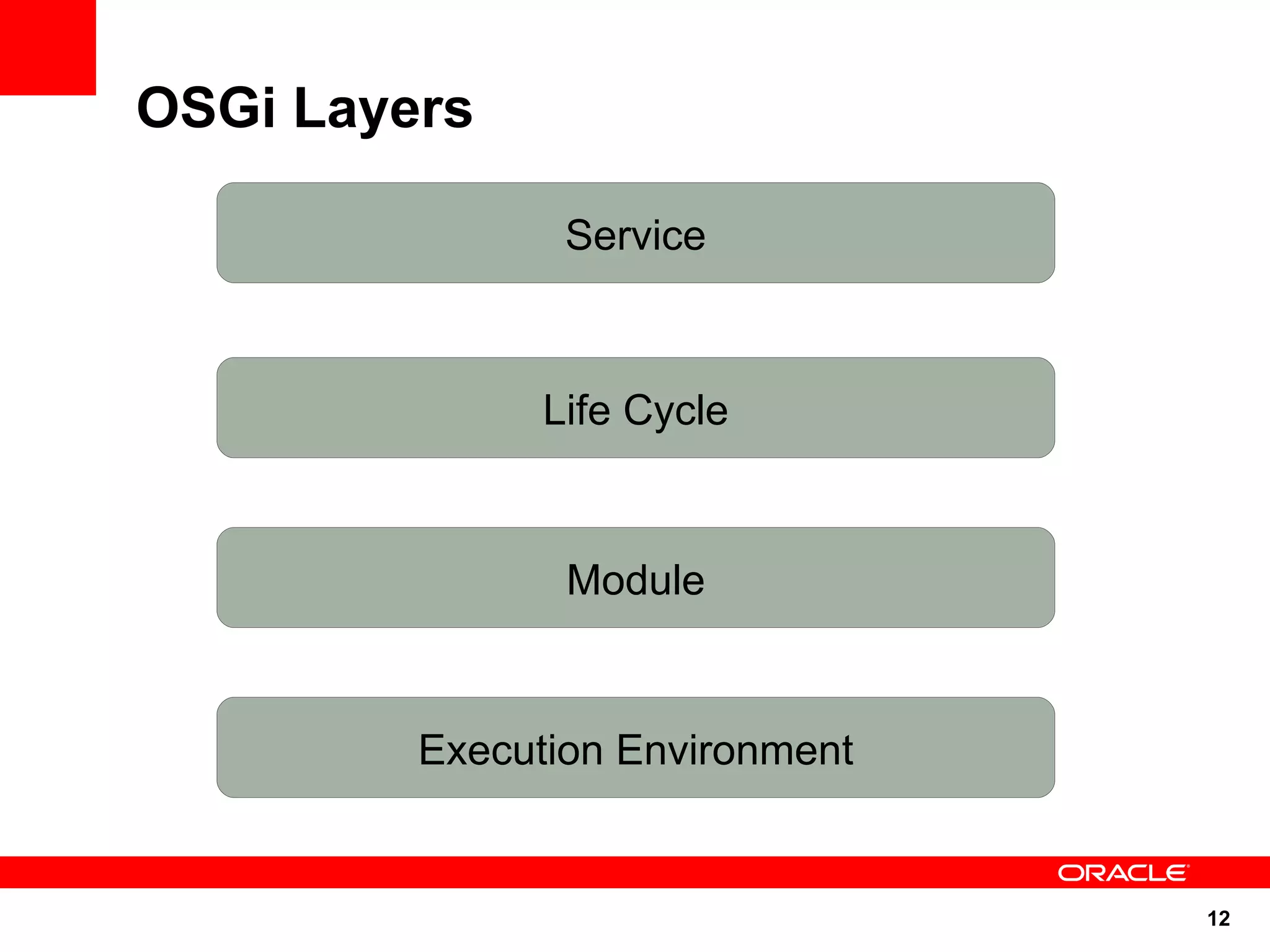 OSGi Layers

                Service



               Life Cycle



                Module



         Execution Environment


                                 12
 