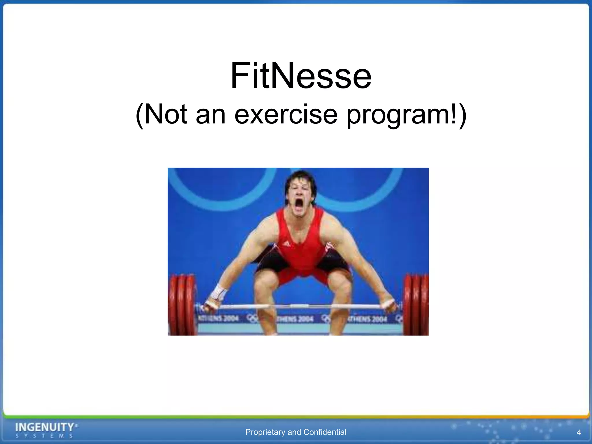 FitNesse
(Not an exercise program!)




        Proprietary and Confidential
 