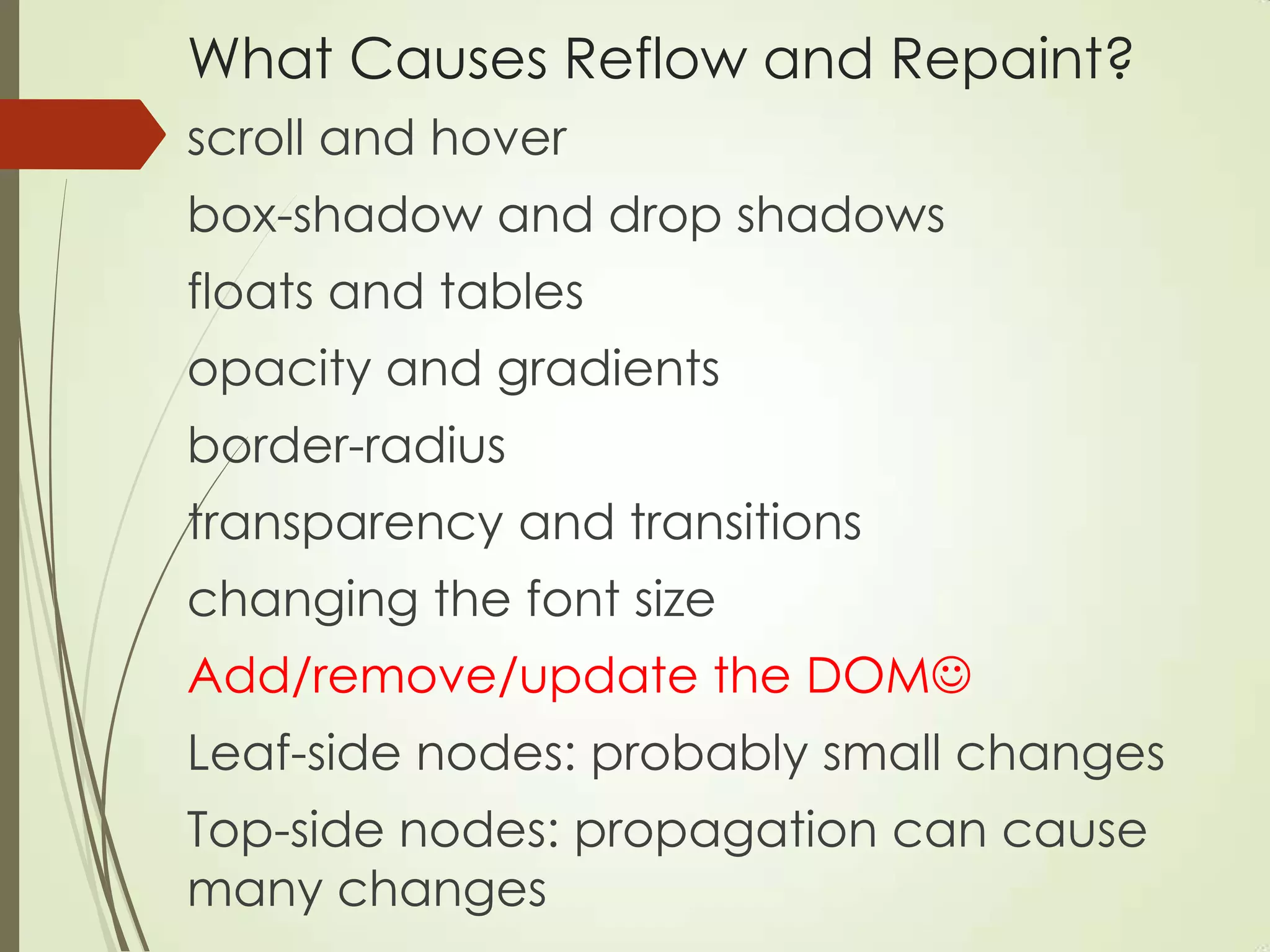 What Causes Reflow and Repaint?
scroll and hover
box-shadow and drop shadows
floats and tables
opacity and gradients
border-radius
transparency and transitions
changing the font size
Add/remove/update the DOM
Leaf-side nodes: probably small changes
Top-side nodes: propagation can cause
many changes
 