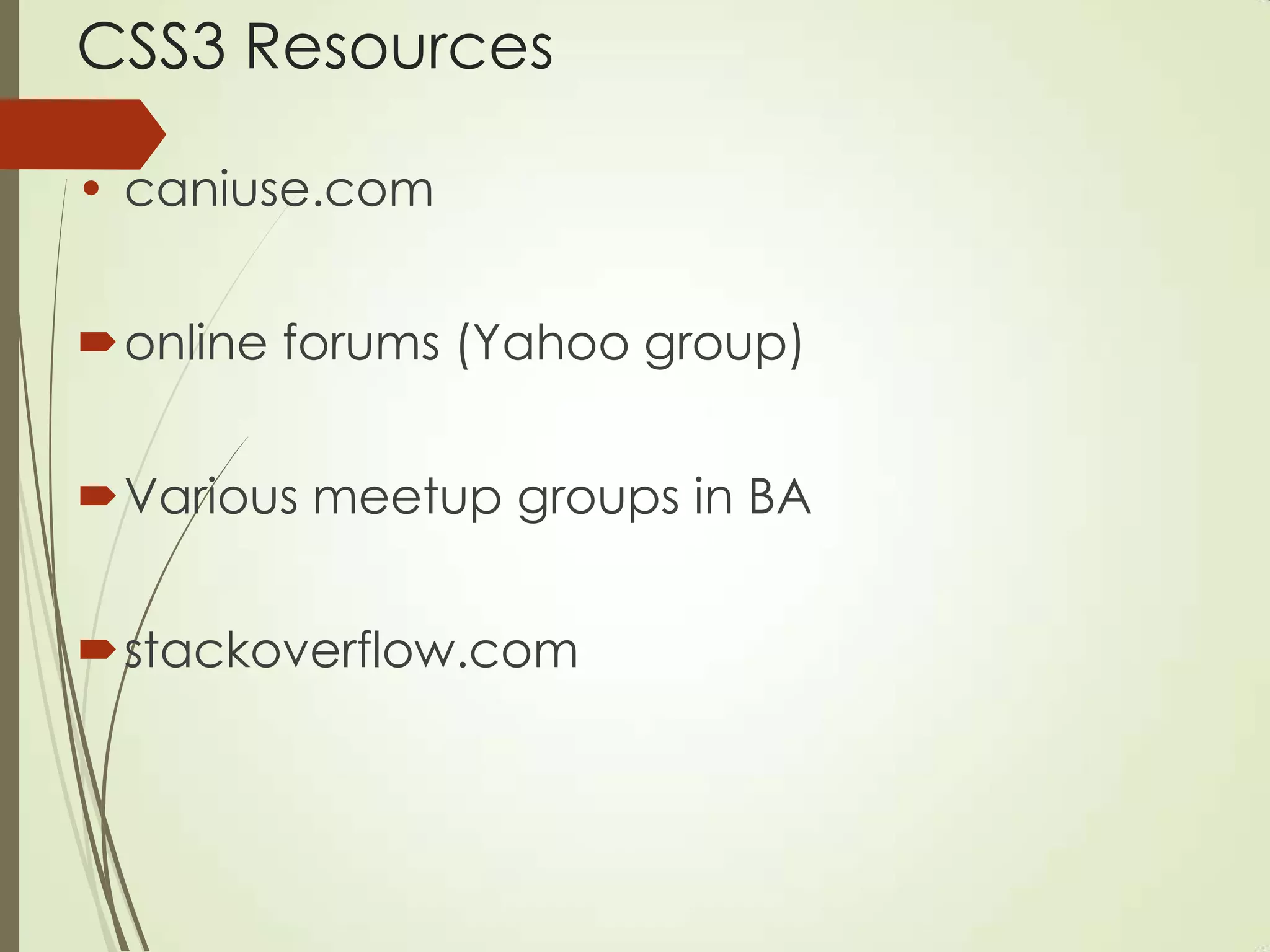CSS3 Resources
• caniuse.com
online forums (Yahoo group)
Various meetup groups in BA
stackoverflow.com
 