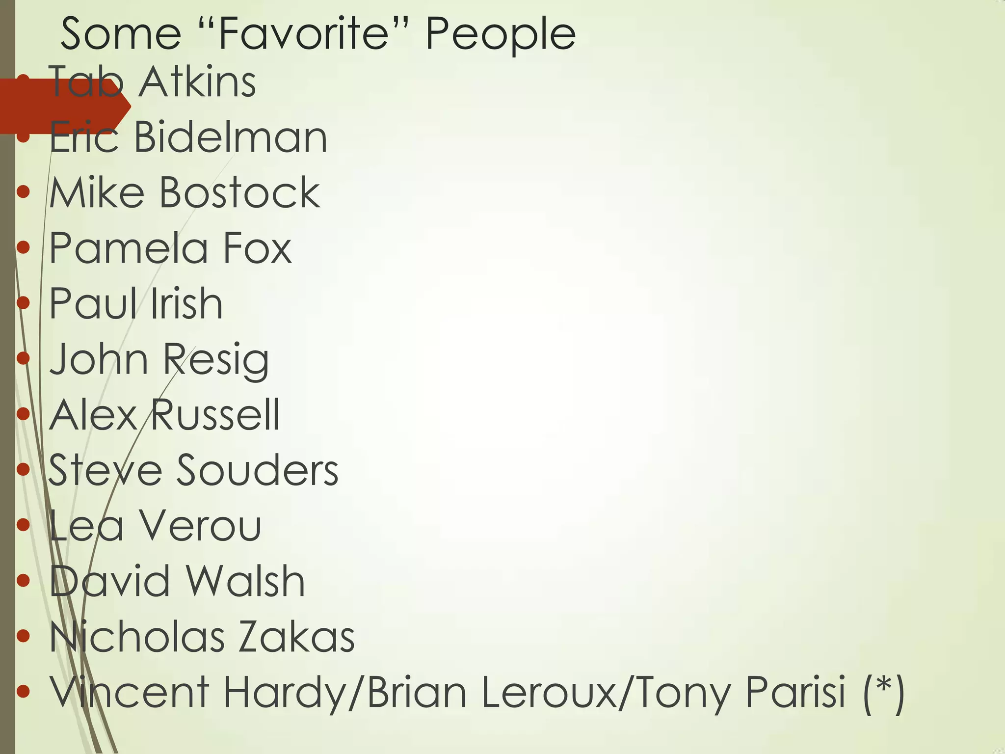 Some “Favorite” People
• Tab Atkins
• Eric Bidelman
• Mike Bostock
• Pamela Fox
• Paul Irish
• John Resig
• Alex Russell
• Steve Souders
• Lea Verou
• David Walsh
• Nicholas Zakas
• Vincent Hardy/Brian Leroux/Tony Parisi (*)
 