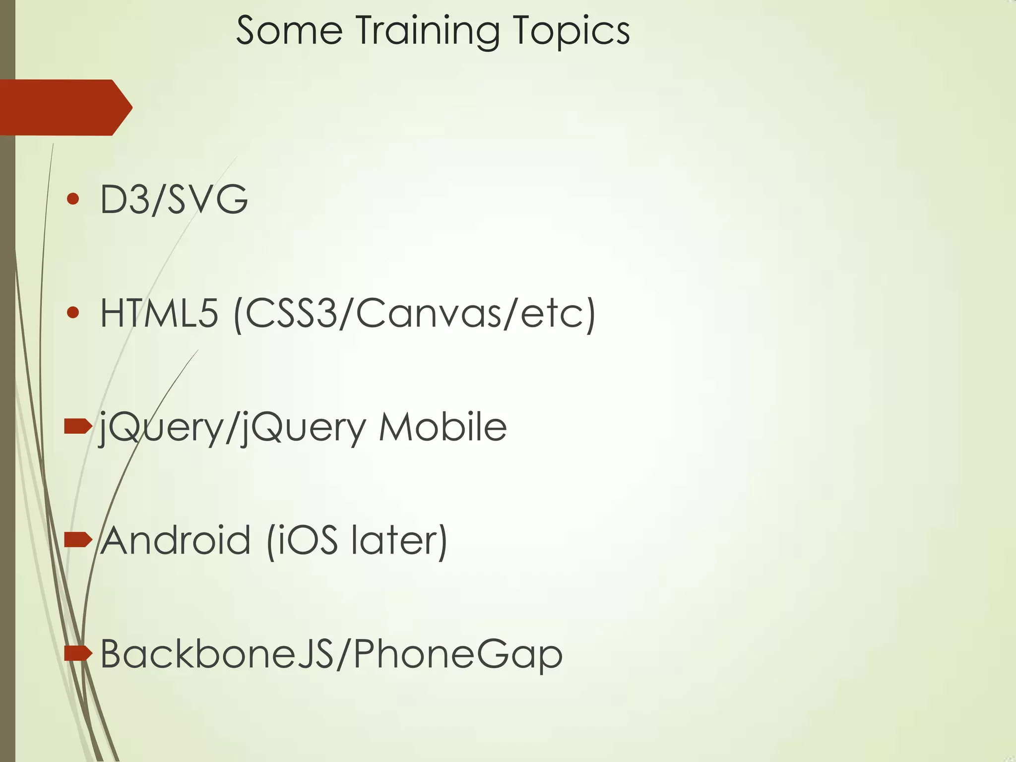 Some Training Topics
• D3/SVG
• HTML5 (CSS3/Canvas/etc)
jQuery/jQuery Mobile
Android (iOS later)
BackboneJS/PhoneGap
 
