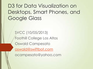 D3 for Data Visualization on
Desktops, Smart Phones, and
Google Glass
SVCC (10/05/2013)
Foothill College Los Altos
Oswald Campesato
oswald@swiftbot.com
ocampesato@yahoo.com
 