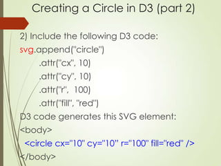 Creating a Circle in D3 (part 2)
2) Include the following D3 code:
svg.append("circle")
.attr("cx", 10)
.attr("cy", 10)
.a...