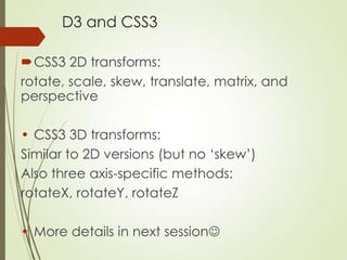 D3 and CSS3
CSS3 2D transforms:
rotate, scale, skew, translate, matrix, and
perspective
• CSS3 3D transforms:
Similar to ...