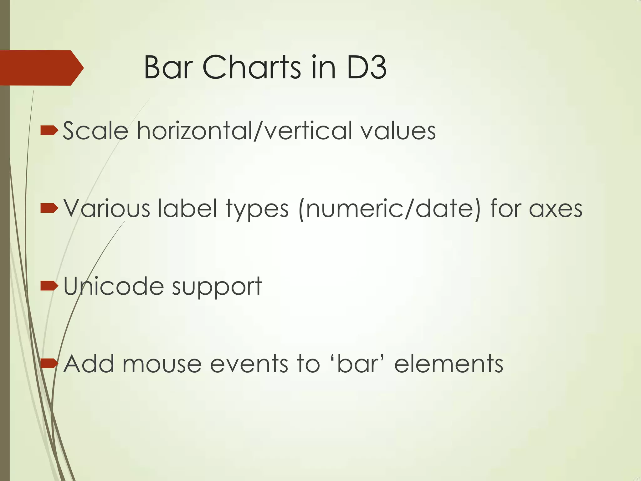 Bar Charts in D3
Scale horizontal/vertical values
Various label types (numeric/date) for axes
Unicode support
Add mouse events to „bar‟ elements
 