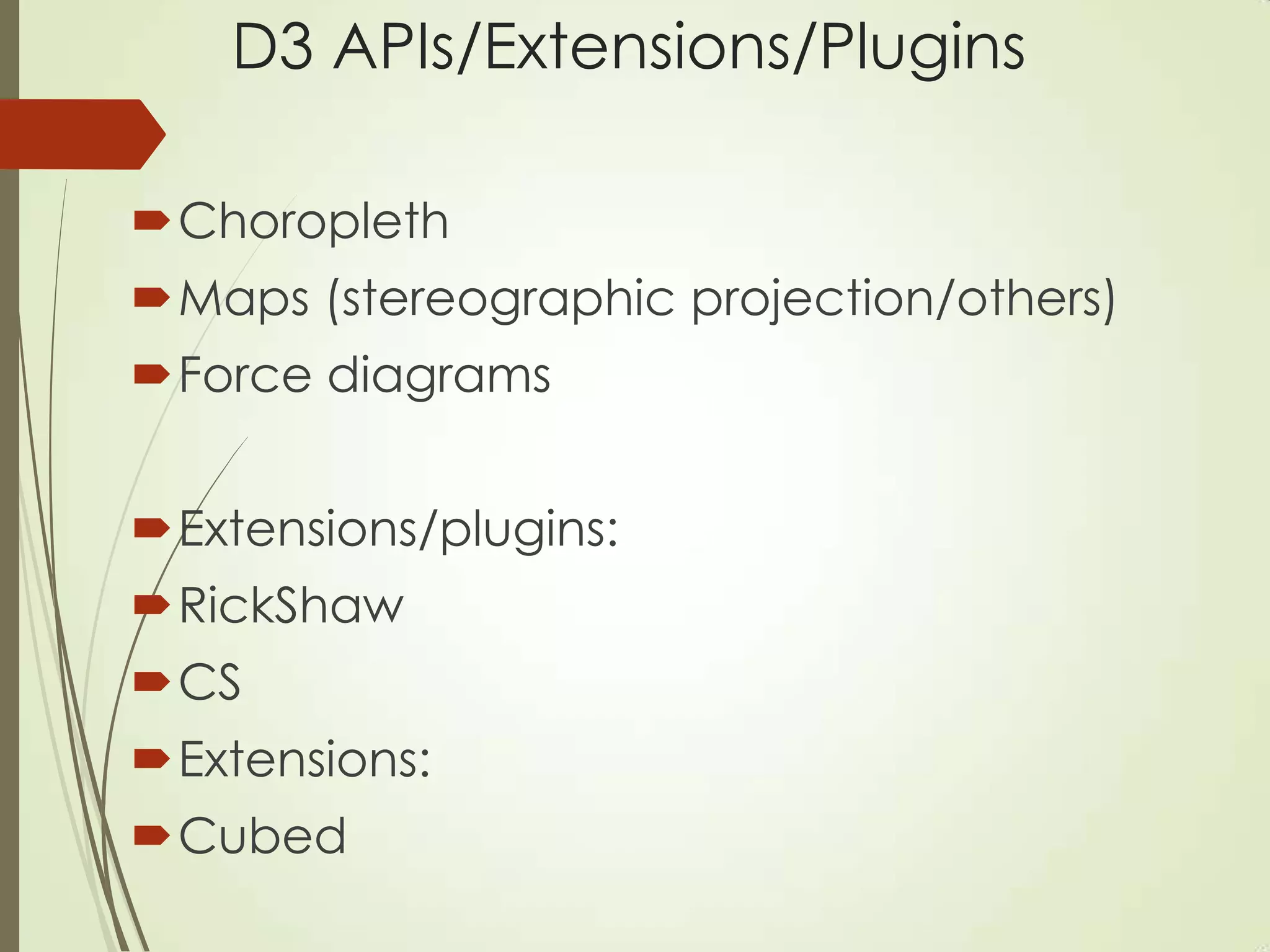 D3 APIs/Extensions/Plugins
Choropleth
Maps (stereographic projection/others)
Force diagrams
Extensions/plugins:
RickShaw
CS
Extensions:
Cubed
 