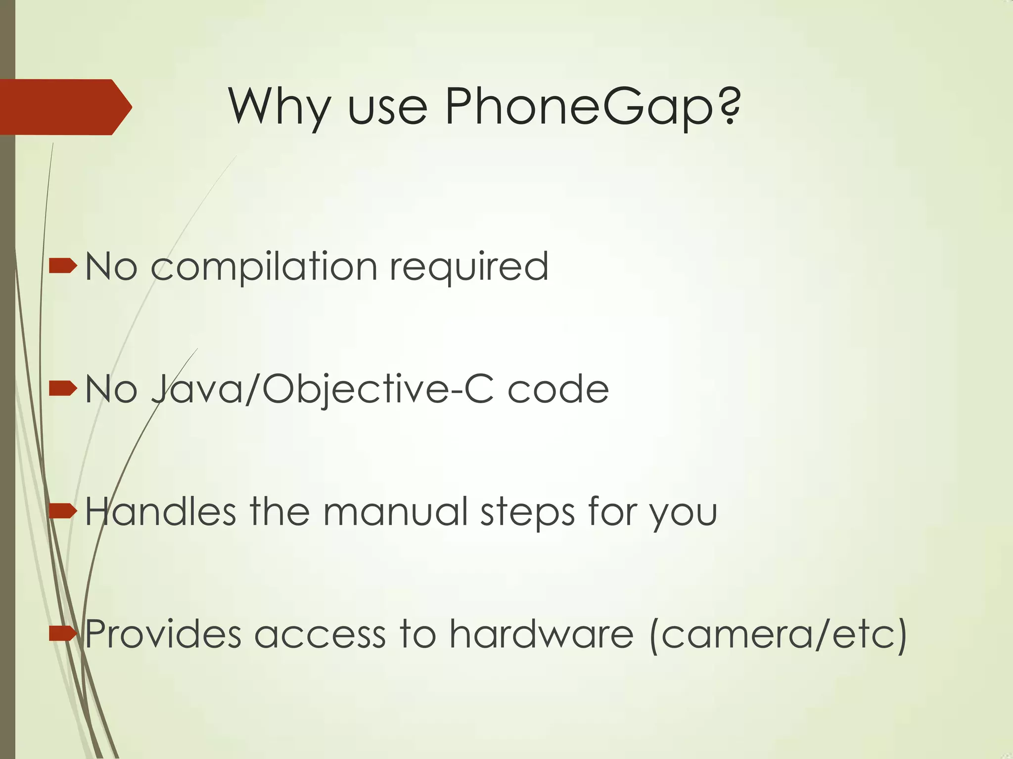 Why use PhoneGap?
No compilation required
No Java/Objective-C code
Handles the manual steps for you
Provides access to hardware (camera/etc)
 